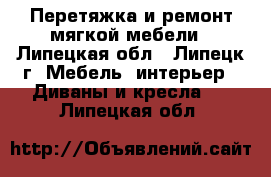 Перетяжка и ремонт мягкой мебели - Липецкая обл., Липецк г. Мебель, интерьер » Диваны и кресла   . Липецкая обл.